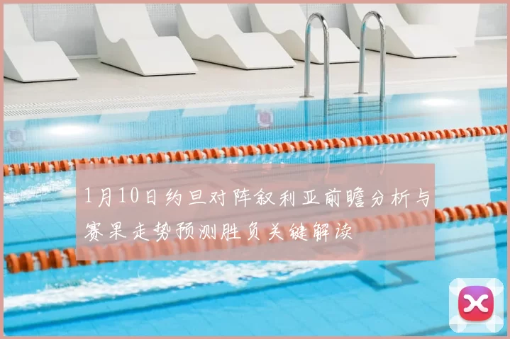 1月10日约旦对阵叙利亚前瞻分析与赛果走势预测胜负关键解读