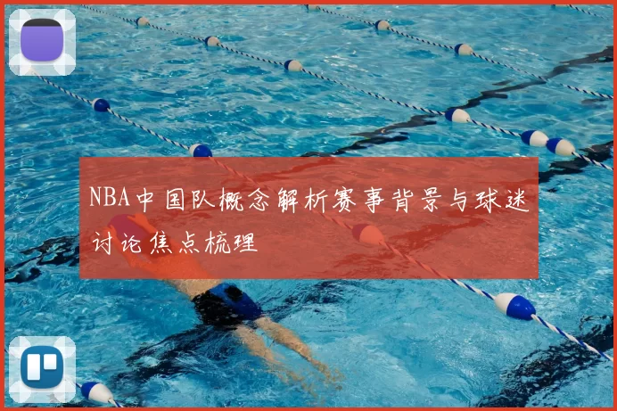 NBA中国队概念解析赛事背景与球迷讨论焦点梳理