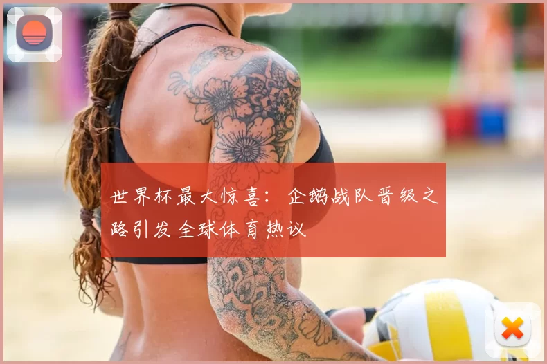 世界杯最大惊喜：企鹅战队晋级之路引发全球体育热议