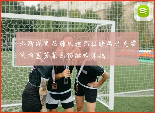 加斯佩里尼确认迪巴拉缺席对克雷莫内塞苏莱因伤继续休战