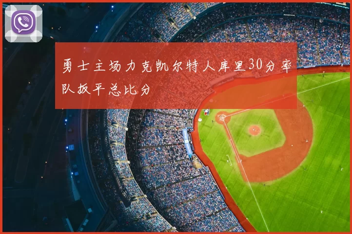 勇士主场力克凯尔特人库里30分率队扳平总比分