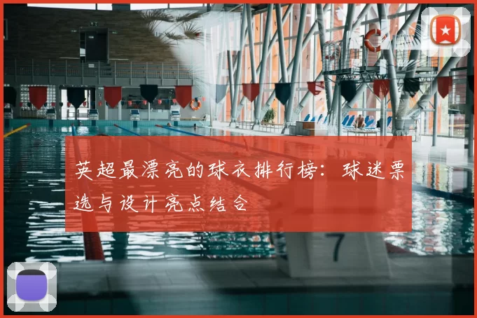 英超最漂亮的球衣排行榜:球迷票选与设计亮点结合