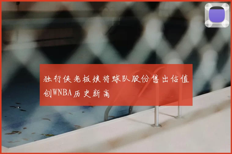 独行侠老板娘将球队股份售出估值创WNBA历史新高