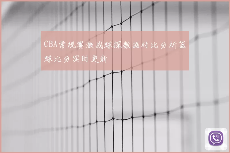 CBA常规赛激战球探数据对比分析篮球比分实时更新