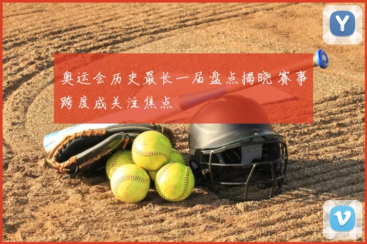 奥运会历史最长一届盘点揭晓 赛事跨度成关注焦点