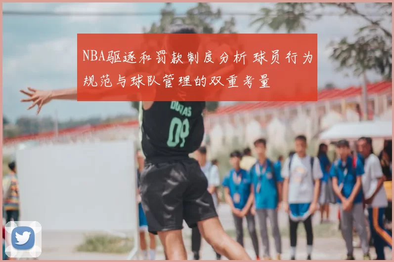 NBA驱逐和罚款制度分析 球员行为规范与球队管理的双重考量