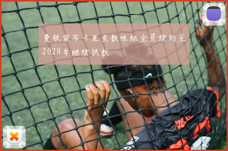 曼联宣布卡里克教练组全员续约至2028年继续执教