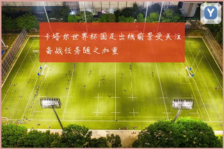 卡塔尔世界杯国足出线前景受关注 备战任务随之加重