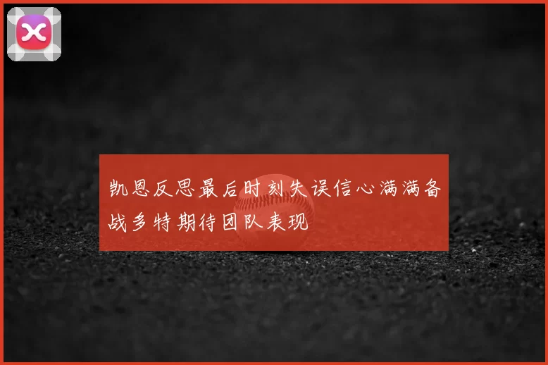 凯恩反思最后时刻失误信心满满备战多特期待团队表现