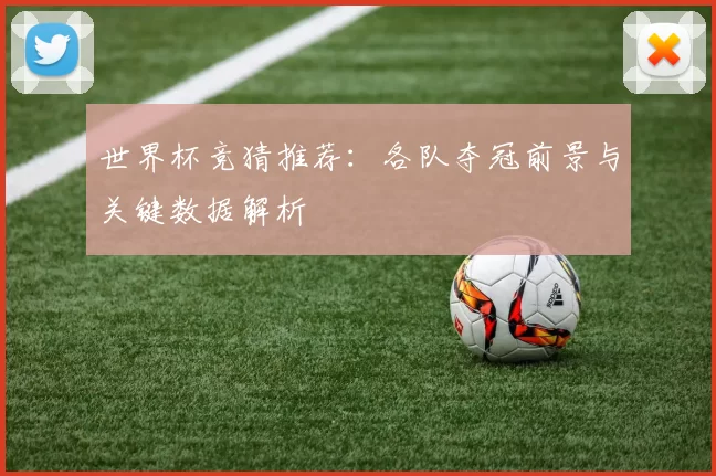 世界杯竞猜推荐:各队夺冠前景与关键数据解析