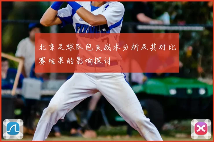 北京足球队包夹战术分析及其对比赛结果的影响探讨