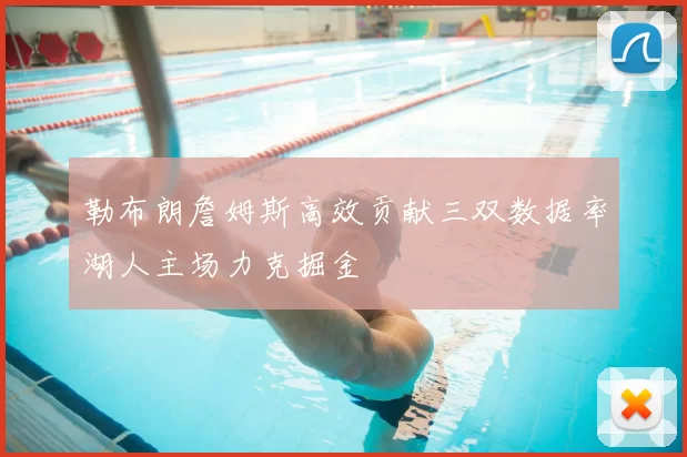 勒布朗詹姆斯高效贡献三双数据率湖人主场力克掘金