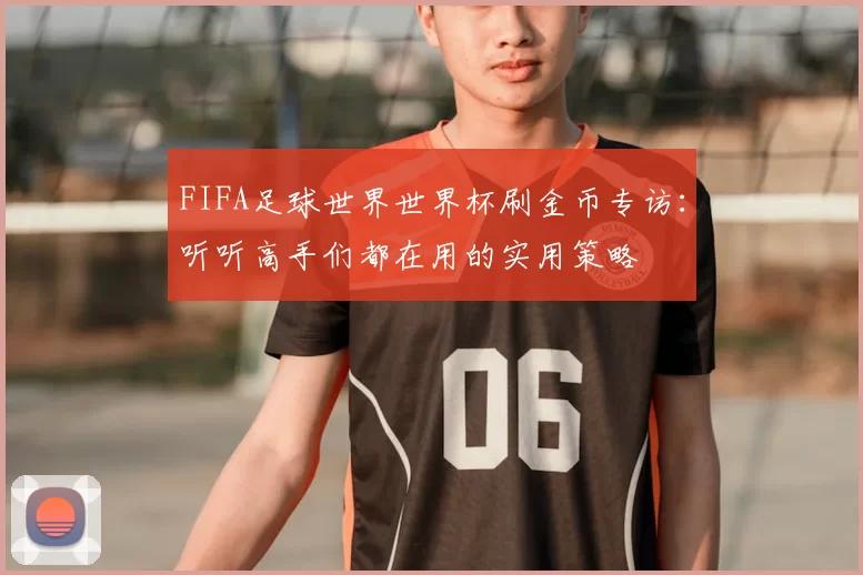 FIFA足球世界世界杯刷金币专访：听听高手们都在用的实用策略