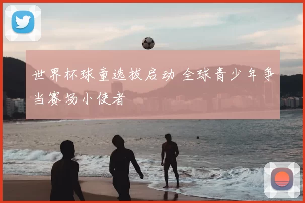 世界杯球童选拔启动 全球青少年争当赛场小使者
