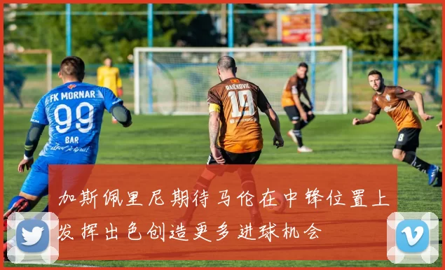 加斯佩里尼期待马伦在中锋位置上发挥出色创造更多进球机会
