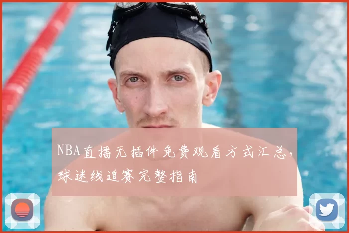 NBA直播无插件免费观看方式汇总，球迷线追赛完整指南