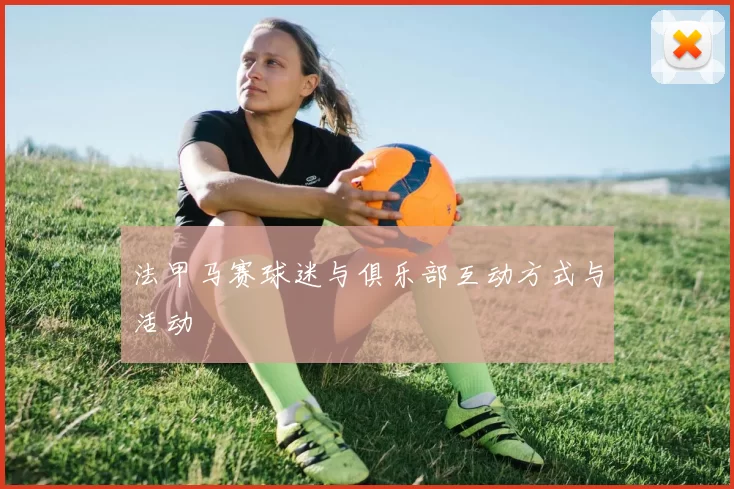 法甲马赛球迷与俱乐部互动方式与活动
