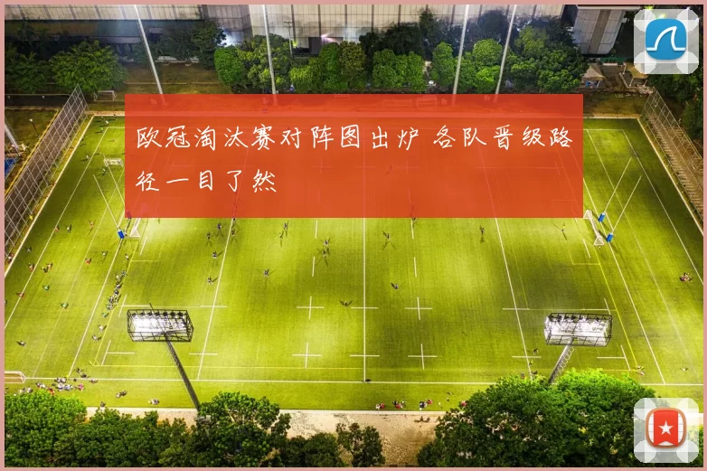 欧冠淘汰赛对阵图出炉 各队晋级路径一目了然