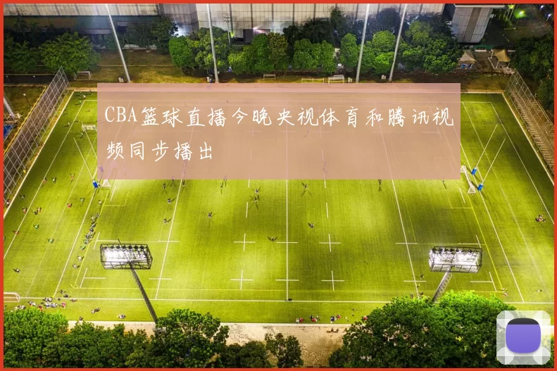 CBA篮球直播今晚央视体育和腾讯视频同步播出