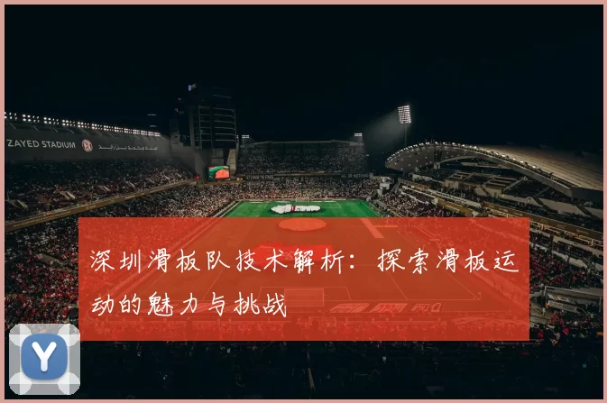 深圳滑板队技术解析：探索滑板运动的魅力与挑战