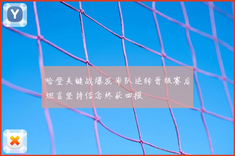 哈登关键战爆发率队逆转晋级赛后坦言坚持信念终获回报