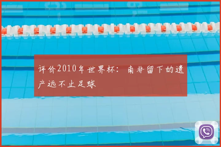 评价2010年世界杯：南非留下的遗产远不止足球