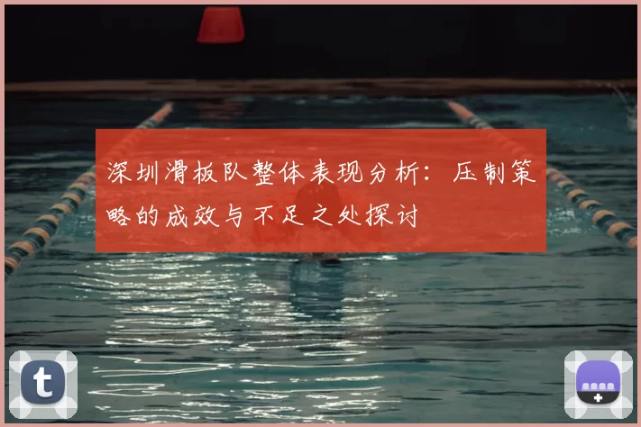 深圳滑板队整体表现分析：压制策略的成效与不足之处探讨