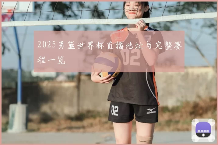 2025男篮世界杯直播地址与完整赛程一览