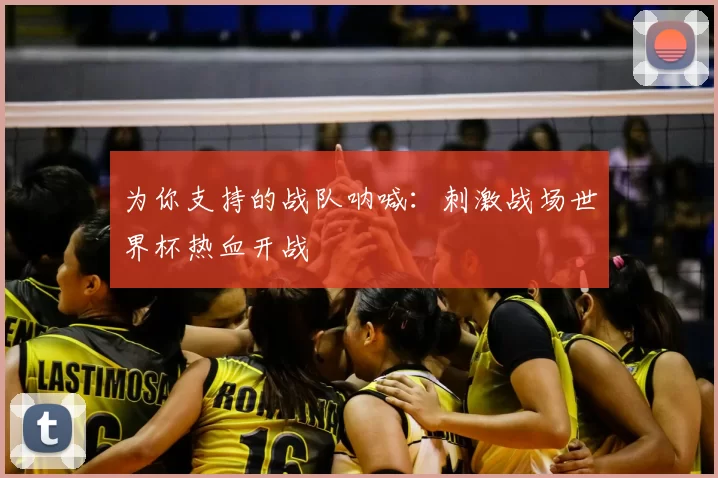 为你支持的战队呐喊：刺激战场世界杯热血开战