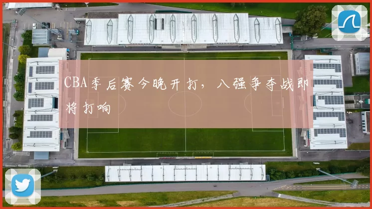 CBA季后赛今晚开打，八强争夺战即将打响