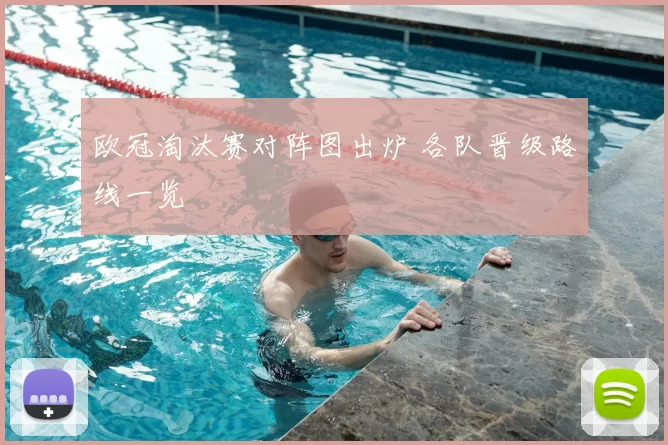欧冠淘汰赛对阵图出炉 各队晋级路线一览