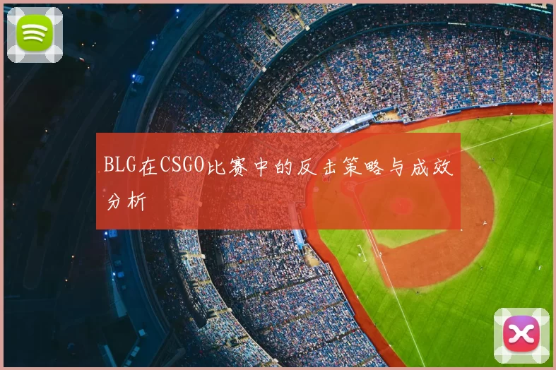 BLG在CSGO比赛中的反击策略与成效分析