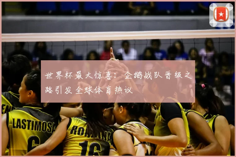 世界杯最大惊喜：企鹅战队晋级之路引发全球体育热议