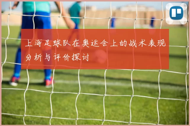 上海足球队在奥运会上的战术表现分析与评价探讨