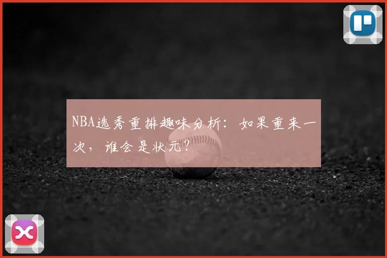 NBA选秀重排趣味分析：如果重来一次，谁会是状元？