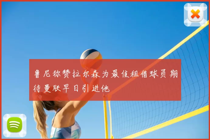 鲁尼称赞拉尔森为最佳租借球员期待曼联早日引进他