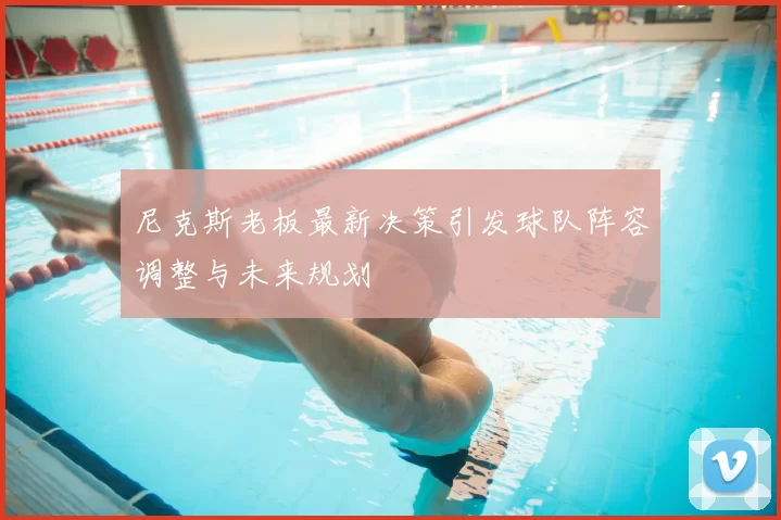 尼克斯老板最新决策引发球队阵容调整与未来规划