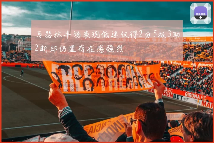 马瑟林半场表现低迷仅得2分5板3助2断却仍显存在感强烈