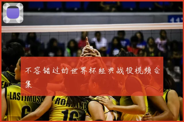 不容错过的世界杯经典战役视频合集
