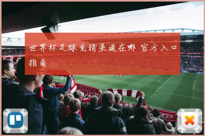 世界杯足球竞猜渠道在哪 官方入口指南