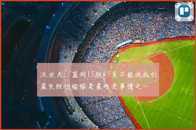 沃尔夫：篮网15胜45负不能说我们最失败但输球是最难受事情之一