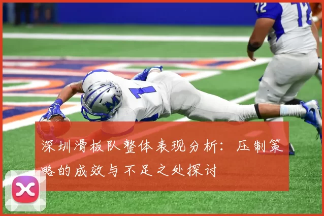 深圳滑板队整体表现分析：压制策略的成效与不足之处探讨