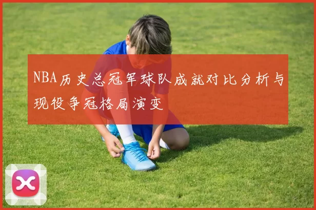 NBA历史总冠军球队成就对比分析与现役争冠格局演变
