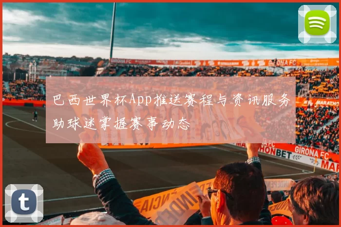 巴西世界杯App推送赛程与资讯服务助球迷掌握赛事动态