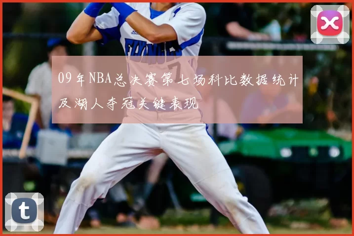 09年NBA总决赛第七场科比数据统计及湖人夺冠关键表现