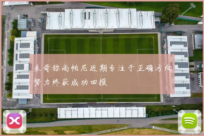 米奇称尚帕尼近期专注于正确方向努力终获成功回报