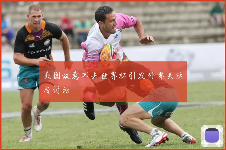 美国故意不去世界杯引发外界关注与讨论