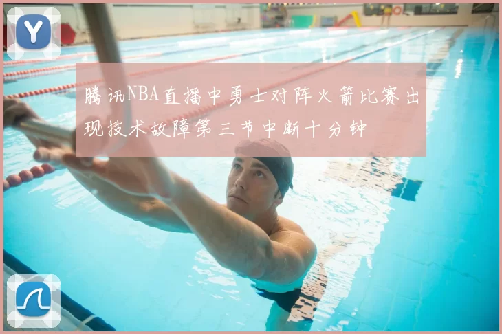 腾讯NBA直播中勇士对阵火箭比赛出现技术故障第三节中断十分钟