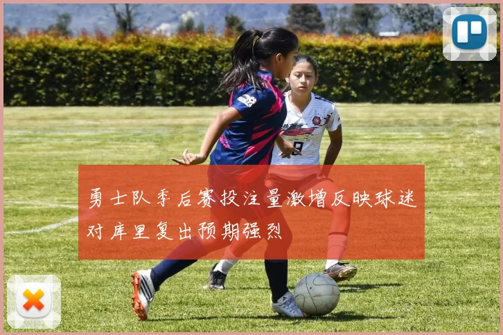 勇士队季后赛投注量激增反映球迷对库里复出预期强烈