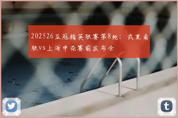 202526亚冠精英联赛第8轮:武里南联vs上海申花赛前发布会